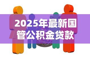 2025年最新国管公积金贷款政策:中央国家机关公积金贷款额度如何计算 2025年最新国管公积金贷款政策:中央国家机关公积金贷款额度如何计算