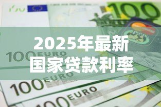 2025年最新国家贷款利率标准:当前贷款利率政策有何规定 2025年最新国家贷款利率标准:当前贷款利率政策有何规定