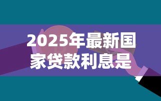 2025年最新国家贷款利息是多少：国家贷款利息如何计算