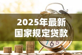 2025年最新国家规定贷款利息：中国法定借贷利率上限是多少