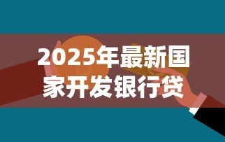2025年最新国家开发银行贷款系统：开发银行贷款流程如何申请