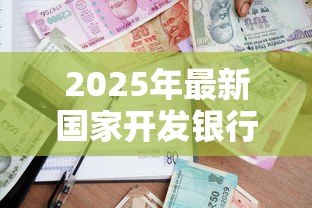 2025年最新国家开发银行高校助学贷款:如何申请国开行的大学生助学贷款 2025年最新国家开发银行高校助学贷款:如何申请国开行的大学生助学贷款