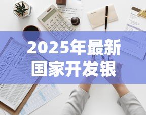 2025年最新国家开发银行高校助学贷款:如何申请国开行的大学生助学贷款 2025年最新国家开发银行高校助学贷款:如何申请国开行的大学生助学贷款