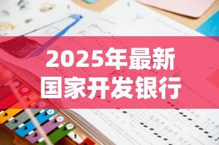 2025年最新国家开发银行生源地贷款官网:如何申请国开行生源地助学贷款 2025年最新国家开发银行生源地贷款官网:如何申请国开行生源地助学贷款