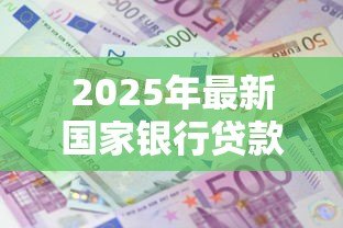 2025年最新国家银行贷款利率:当前银行贷款利息是多少 2025年最新国家银行贷款利率:当前银行贷款利息是多少