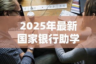 2025年最新国家银行助学贷款信息网：国家助学贷款如何在线申请