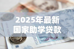 2025年最新国家助学贷款包括:国家助学贷款涵盖哪些资助内容 2025年最新国家助学贷款包括:国家助学贷款涵盖哪些资助内容