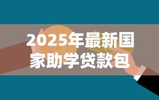 2025年最新国家助学贷款包括:国家助学贷款涵盖哪些资助内容 2025年最新国家助学贷款包括:国家助学贷款涵盖哪些资助内容