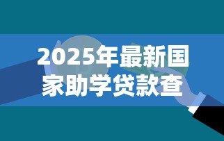 2025年最新国家助学贷款查询：如何查询助学贷款发放进度