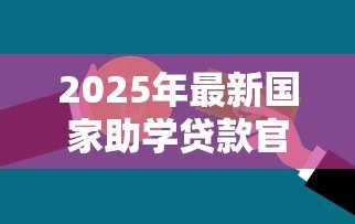 2025年最新国家助学贷款官网入口:如何进入国家助学贷款官方网站 2025年最新国家助学贷款官网入口:如何进入国家助学贷款官方网站