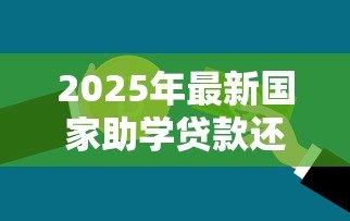 2025年最新国家助学贷款还款期限：助学贷款最晚何时需要还清