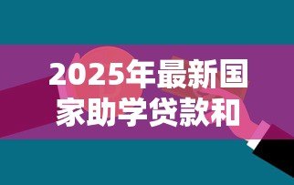 2025年最新国家助学贷款和生源地贷款:如何选择适合的教育资助贷款 2025年最新国家助学贷款和生源地贷款:如何选择适合的教育资助贷款