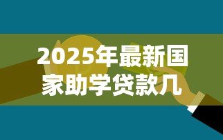 2025年最新国家助学贷款几年还清:国家助学贷款最长还款期限是多久 2025年最新国家助学贷款几年还清:国家助学贷款最长还款期限是多久