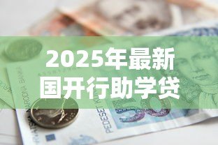 2025年最新国开行助学贷款:如何申请国家助学贷款 2025年最新国开行助学贷款:如何申请国家助学贷款