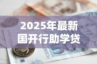 2025年最新国开行助学贷款系统：国家助学贷款如何在线申请