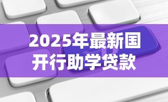2025年最新国开行助学贷款续贷:国家助学贷款如何申请续期 2025年最新国开行助学贷款续贷:国家助学贷款如何申请续期