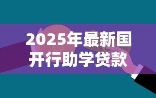 2025年最新国开行助学贷款续贷:国家助学贷款如何申请续期 2025年最新国开行助学贷款续贷:国家助学贷款如何申请续期