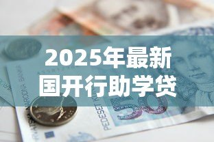 2025年最新国开行助学贷款续贷:国家助学贷款如何申请续期 2025年最新国开行助学贷款续贷:国家助学贷款如何申请续期