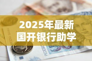 2025年最新国开银行助学贷款：如何申请国家开发银行助学贷款