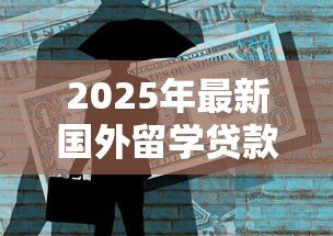 2025年最新国外留学贷款：海外求学如何申请资金支持