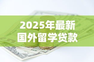 2025年最新国外留学贷款：海外求学如何申请资金支持