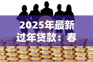 2025年最新过年贷款:春节资金周转难如何解决 2025年最新过年贷款:春节资金周转难如何解决