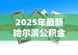 2025年最新哈尔滨公积金贷款:哈尔滨公积金贷款政策有哪些最新调整 2025年最新哈尔滨公积金贷款:哈尔滨公积金贷款政策有哪些最新调整