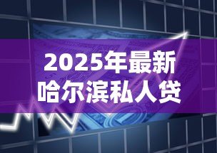 2025年最新哈尔滨私人贷款：哈尔滨私人借贷有哪些正规渠道