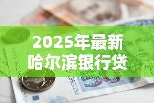 2025年最新哈尔滨银行贷款:哈尔滨银行如何申请个人贷款 2025年最新哈尔滨银行贷款:哈尔滨银行如何申请个人贷款
