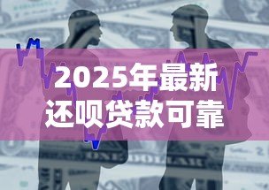 2025年最新还呗贷款可靠吗:还呗借款安全性和正规性如何 2025年最新还呗贷款可靠吗:还呗借款安全性和正规性如何