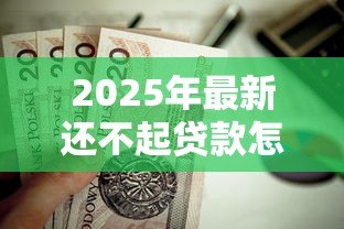2025年最新还不起贷款怎么办：贷款逾期无力偿还该如何处理