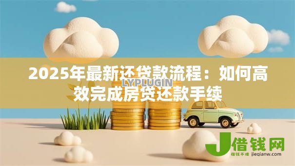 2025年最新还贷款流程：如何高效完成房贷还款手续