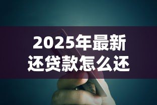 2025年最新还贷款怎么还：如何高效偿还贷款