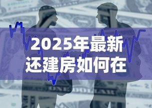 2025年最新还建房如何在银行贷款:还建房能否申请银行抵押贷款 2025年最新还建房如何在银行贷款:还建房能否申请银行抵押贷款