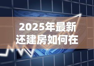 2025年最新还建房如何在银行贷款:还建房能否申请银行抵押贷款 2025年最新还建房如何在银行贷款:还建房能否申请银行抵押贷款