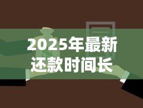 2025年最新还款时间长的贷款：哪种贷款可以分期更久偿还