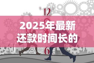 2025年最新还款时间长的贷款：哪种贷款可以分期更久偿还