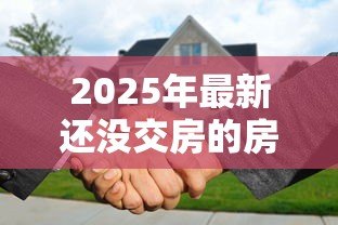 2025年最新还没交房的房子可以贷款吗:未交付的期房能否申请按揭贷款 2025年最新还没交房的房子可以贷款吗:未交付的期房能否申请按揭贷款