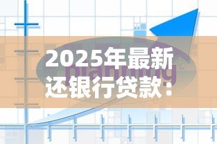 2025年最新还银行贷款：如何规划个人贷款偿还方案