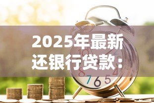 2025年最新还银行贷款：如何规划个人贷款偿还方案