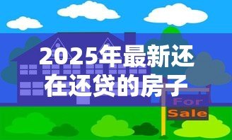 2025年最新还在还贷的房子可以贷款吗：房贷未清能否二次抵押贷款
