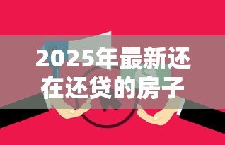 2025年最新还在还贷的房子可以贷款吗：房贷未清能否二次抵押贷款