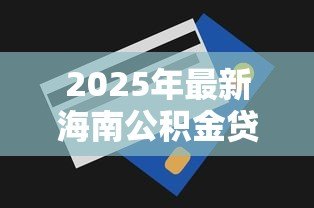 2025年最新海南公积金贷款额度：海南公积金最高能贷多少