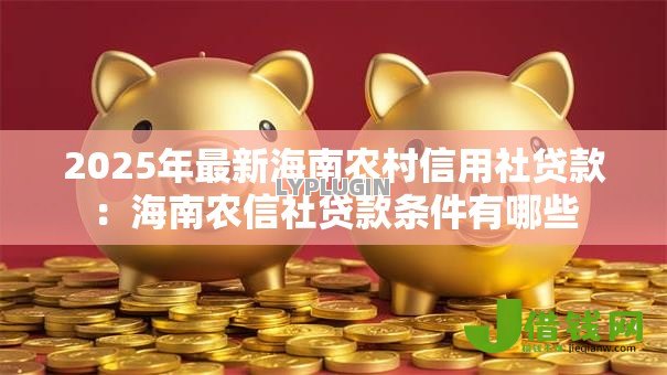 2025年最新海南农村信用社贷款：海南农信社贷款条件有哪些
