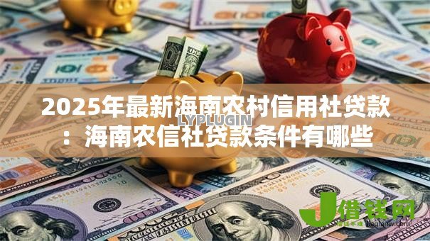 2025年最新海南农村信用社贷款：海南农信社贷款条件有哪些