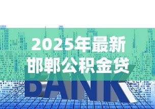 2025年最新邯郸公积金贷款：邯郸如何用公积金申请房贷