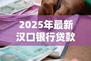 2025年最新汉口银行贷款利率:汉口银行最新贷款优惠政策有哪些 2025年最新汉口银行贷款利率:汉口银行最新贷款优惠政策有哪些