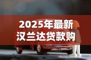 2025年最新汉兰达贷款购车方案:汉兰达分期付款有哪些选择 2025年最新汉兰达贷款购车方案:汉兰达分期付款有哪些选择