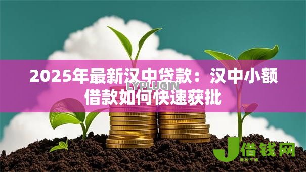 2025年最新汉中贷款:汉中小额借款如何快速获批 2025年最新汉中贷款:汉中小额借款如何快速获批