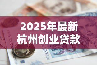 2025年最新杭州创业贷款：杭州创业担保贷款如何申请？